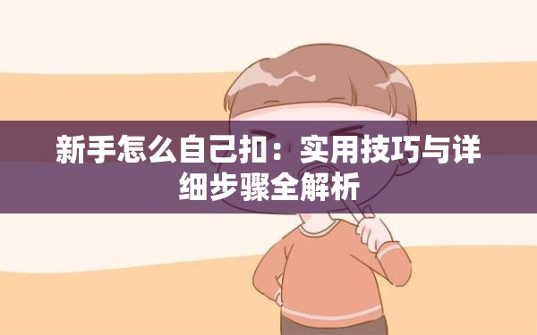 新手怎么自己扣：实用技巧与详细步骤全解析