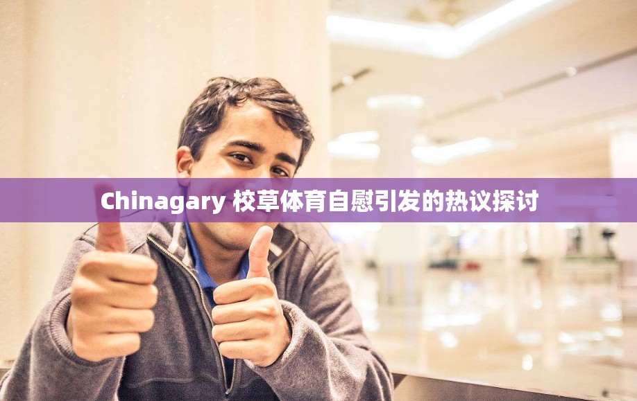 Chinagary 校草体育自慰引发的热议探讨