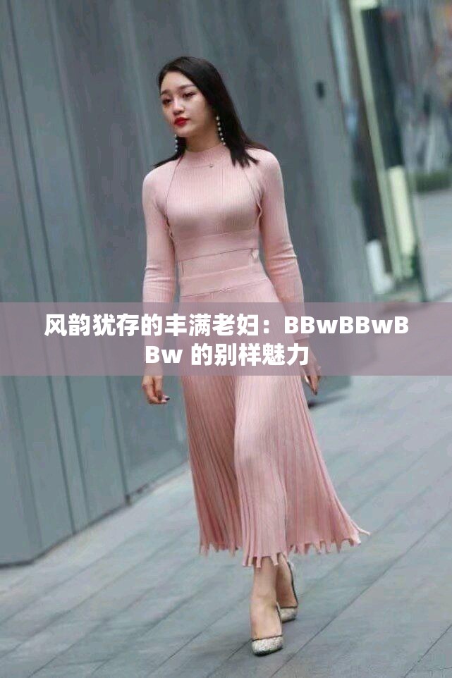 风韵犹存的丰满老妇：BBwBBwBBw 的别样魅力