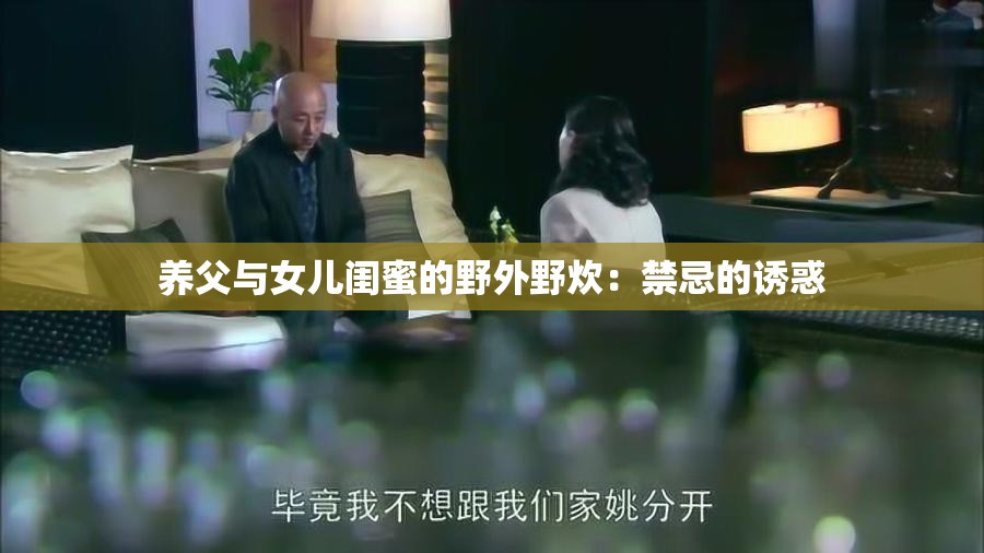 养父与女儿闺蜜的野外野炊：禁忌的诱惑