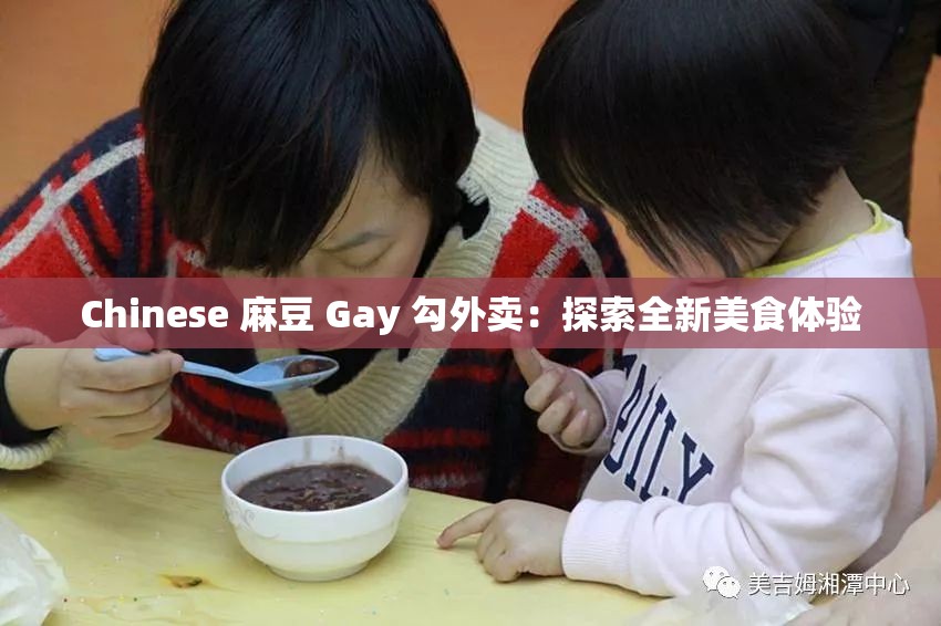 Chinese 麻豆 Gay 勾外卖：探索全新美食体验