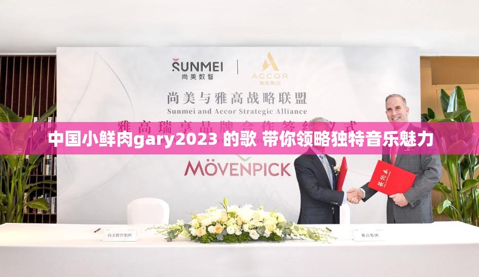 中国小鲜肉gary2023 的歌 带你领略独特音乐魅力