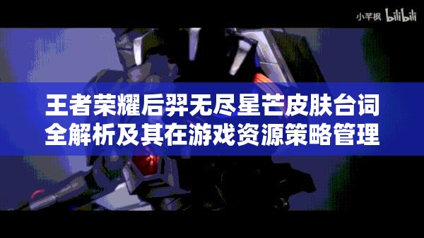 王者荣耀后羿无尽星芒皮肤台词全解析及其在游戏资源策略管理中的核心价值