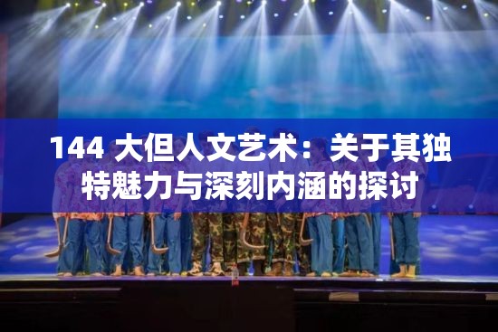 144 大但人文艺术：关于其独特魅力与深刻内涵的探讨