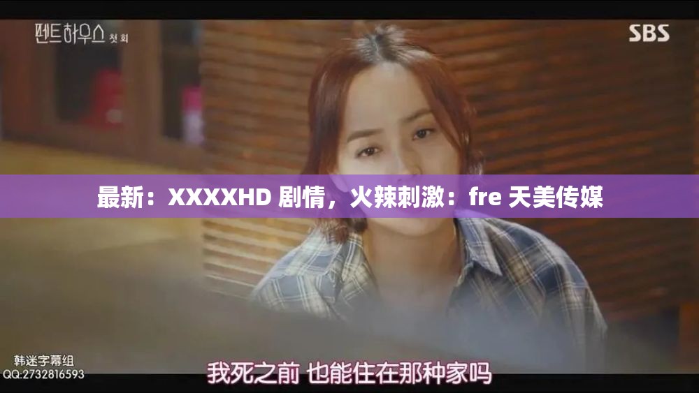 最新：XXXXHD 剧情，火辣刺激：fre 天美传媒