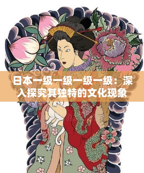 日本一级一级一级一级：深入探究其独特的文化现象