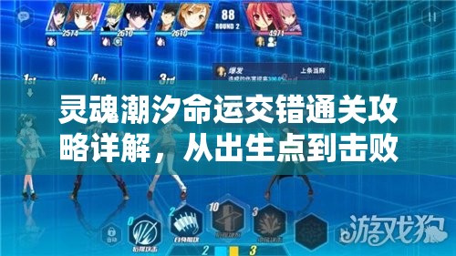 灵魂潮汐命运交错通关攻略详解，从出生点到击败关末boss全程指导
