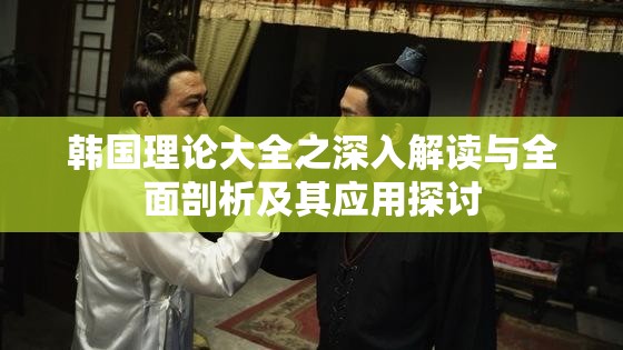 韩国理论大全之深入解读与全面剖析及其应用探讨