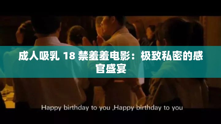 成人吸乳 18 禁羞羞电影：极致私密的感官盛宴