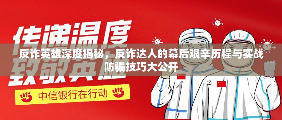 反诈英雄深度揭秘，反诈达人的幕后艰辛历程与实战防骗技巧大公开