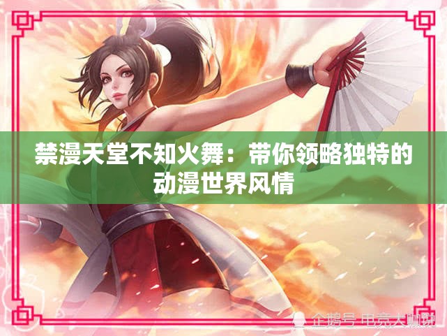 禁漫天堂不知火舞：带你领略独特的动漫世界风情