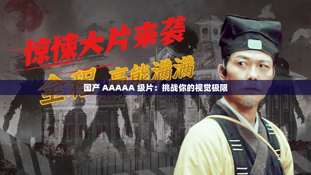 国产 AAAAA 级片：挑战你的视觉极限