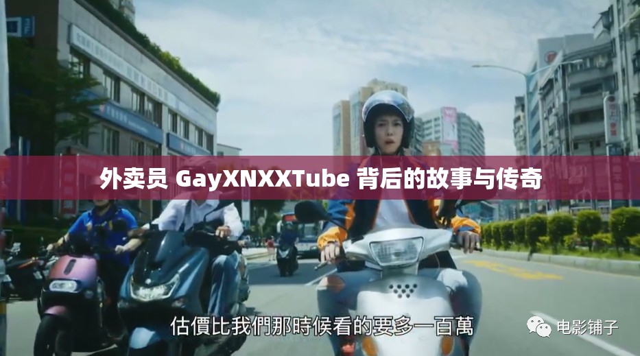外卖员 GayXNXXTube 背后的故事与传奇