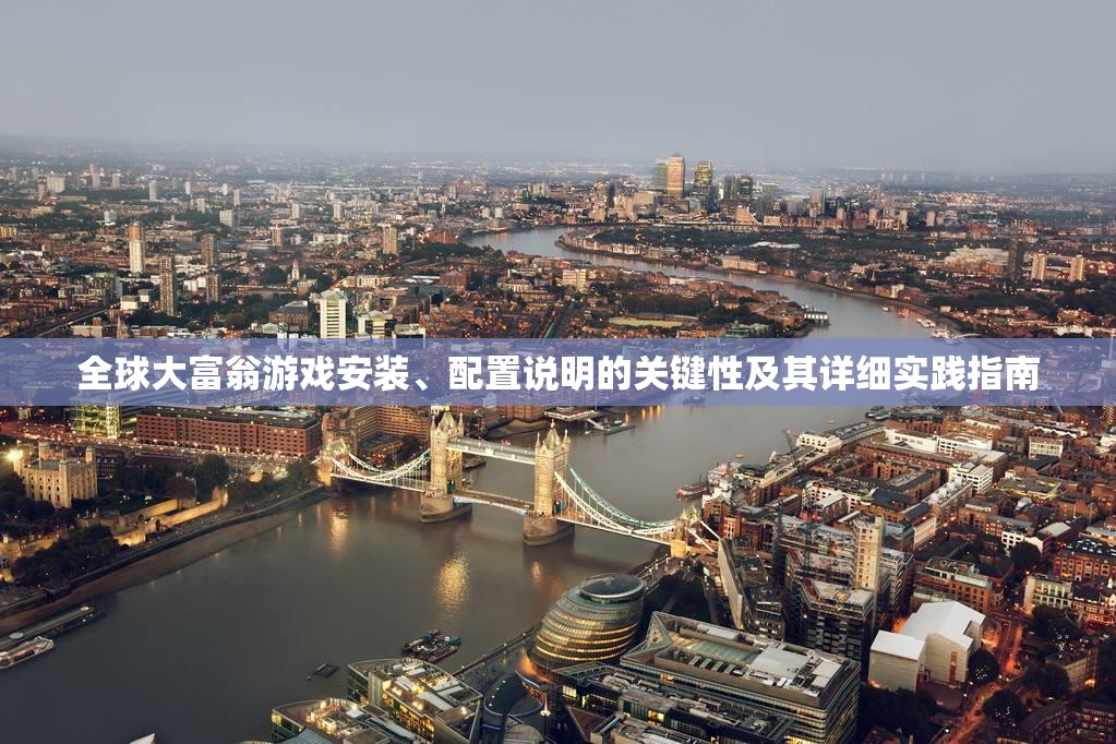 全球大富翁游戏安装、配置说明的关键性及其详细实践指南