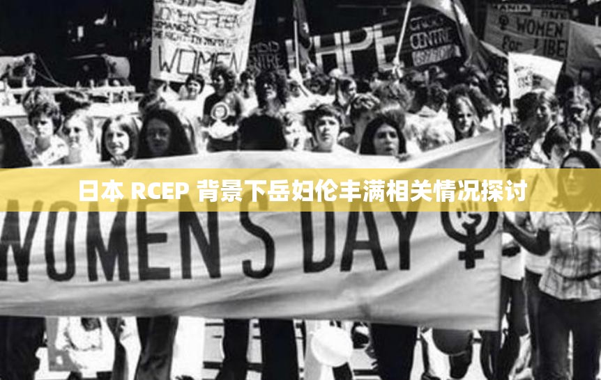 日本 RCEP 背景下岳妇伦丰满相关情况探讨