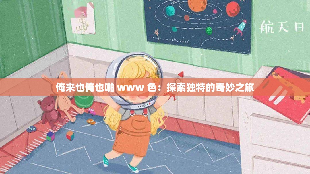 俺来也俺也啪 www 色：探索独特的奇妙之旅