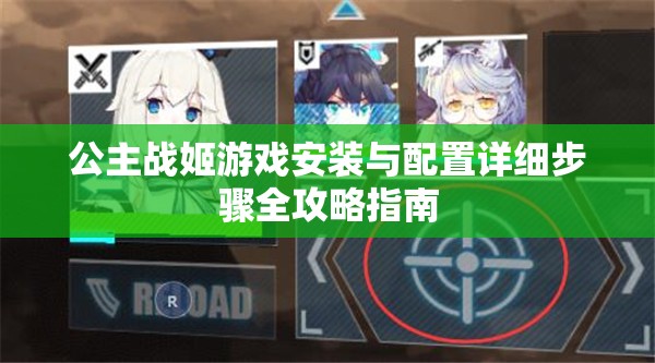 公主战姬游戏安装与配置详细步骤全攻略指南