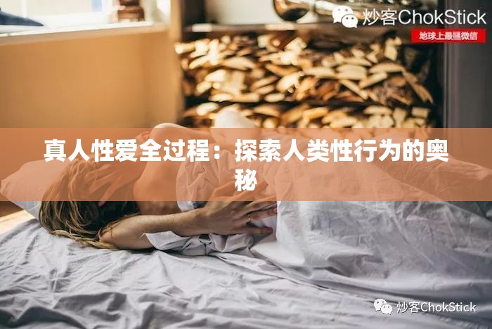 真人性爱全过程：探索人类性行为的奥秘