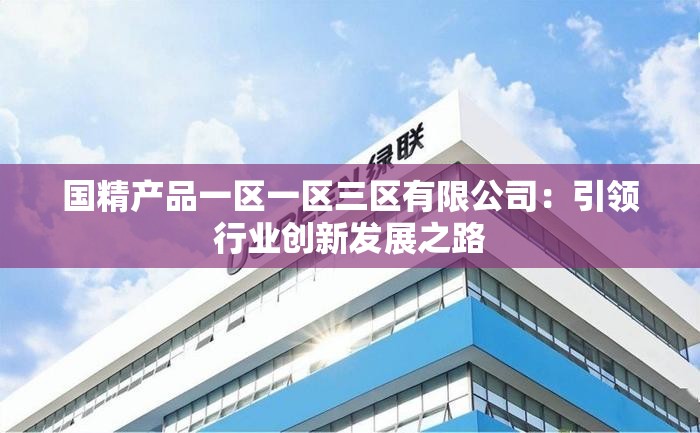 国精产品一区一区三区有限公司：引领行业创新发展之路