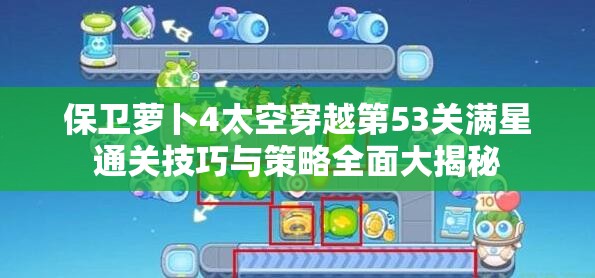保卫萝卜4太空穿越第53关满星通关技巧与策略全面大揭秘