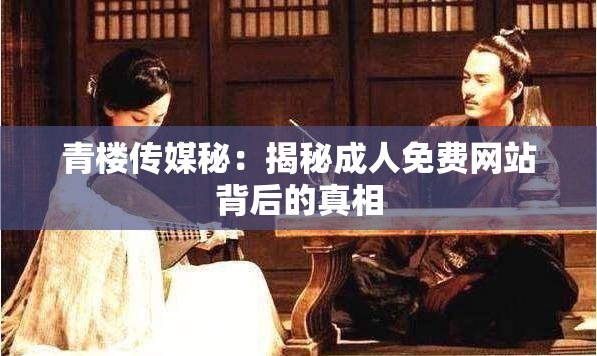 青楼传媒秘：揭秘成人免费网站背后的真相