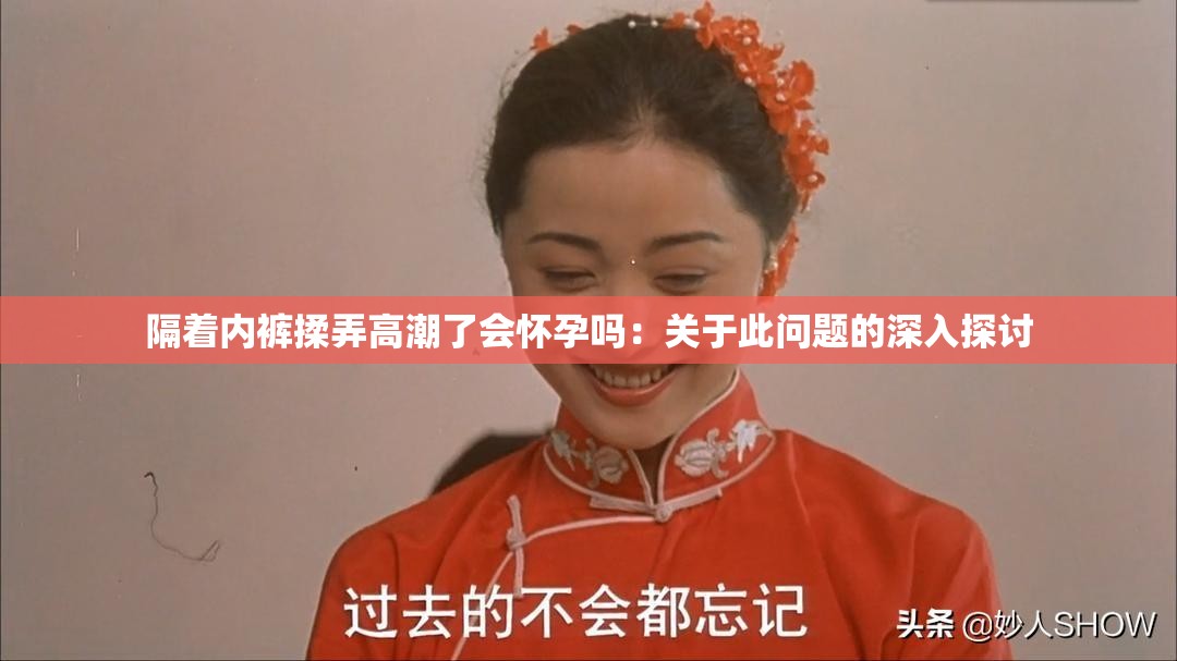 隔着内裤揉弄高潮了会怀孕吗：关于此问题的深入探讨