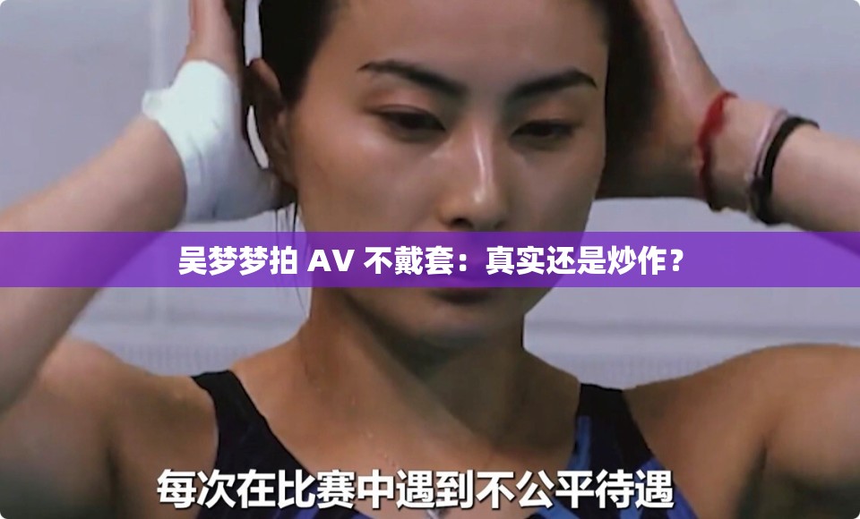 吴梦梦拍 AV 不戴套：真实还是炒作？