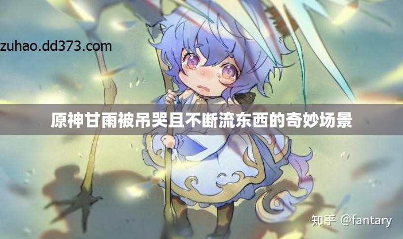 原神甘雨被吊哭且不断流东西的奇妙场景