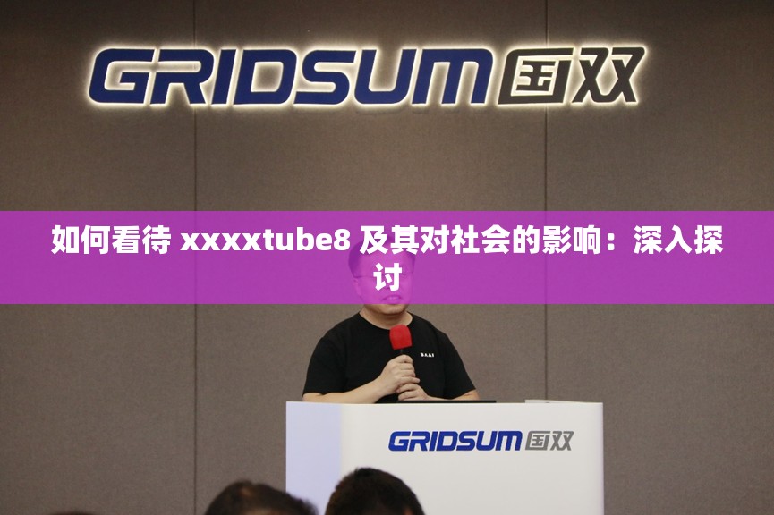如何看待 xxxxtube8 及其对社会的影响：深入探讨