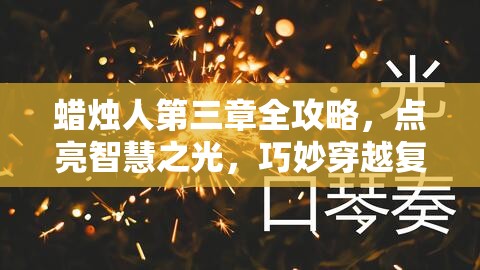 蜡烛人第三章全攻略，点亮智慧之光，巧妙穿越复杂多变的重重难关