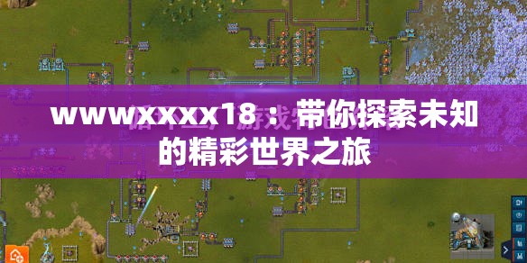 wwwxxxx18 ：带你探索未知的精彩世界之旅