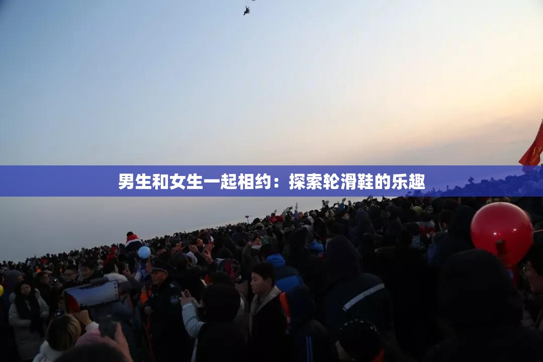 男生和女生一起相约：探索轮滑鞋的乐趣