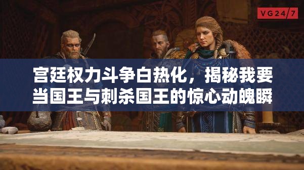 宫廷权力斗争白热化，揭秘我要当国王与刺杀国王的惊心动魄瞬间
