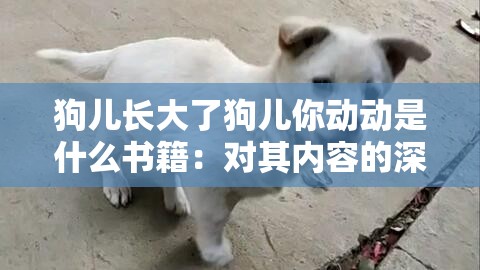 狗儿长大了狗儿你动动是什么书籍：对其内容的深入探讨与解析