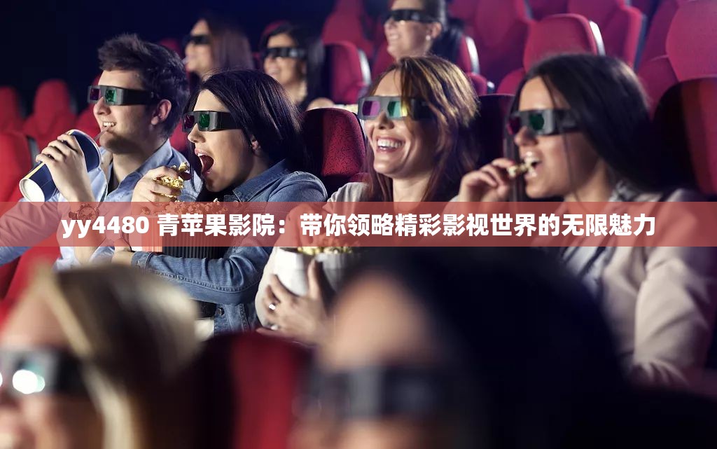 yy4480 青苹果影院：带你领略精彩影视世界的无限魅力