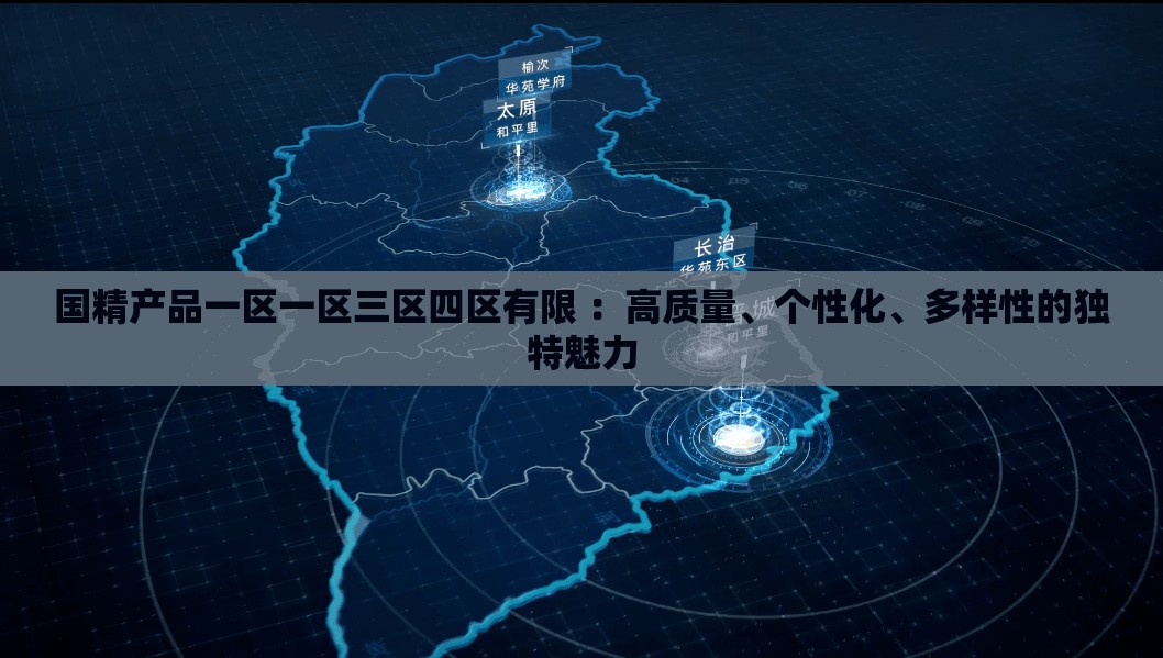 国精产品一区一区三区四区有限 ：高质量、个性化、多样性的独特魅力