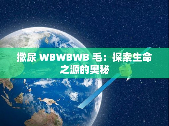 撒尿 WBWBWB 毛：探索生命之源的奥秘