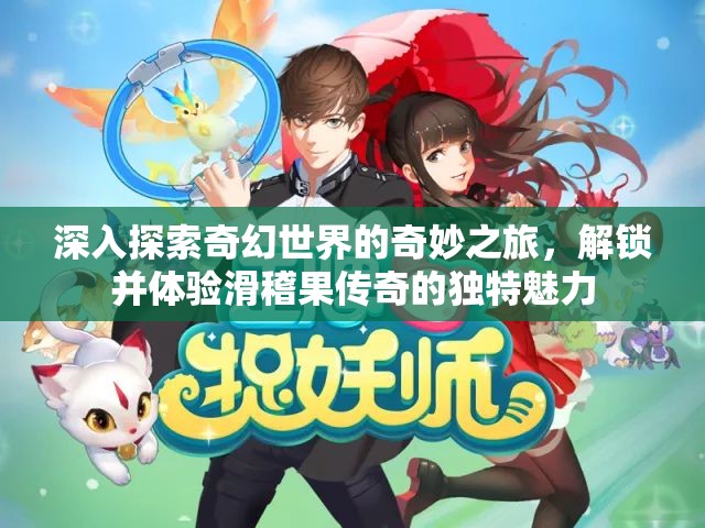 深入探索奇幻世界的奇妙之旅，解锁并体验滑稽果传奇的独特魅力