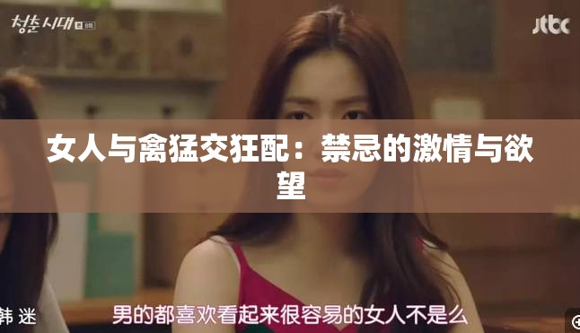 女人与禽猛交狂配：禁忌的激情与欲望