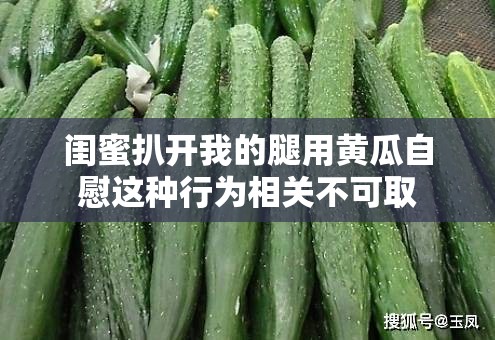 闺蜜扒开我的腿用黄瓜自慰这种行为相关不可取