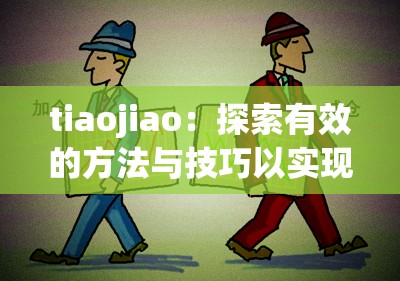 tiaojiao：探索有效的方法与技巧以实现良好效果