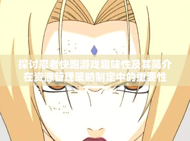 探讨忍者快跑游戏趣味性及其简介在资源管理策略制定中的重要性