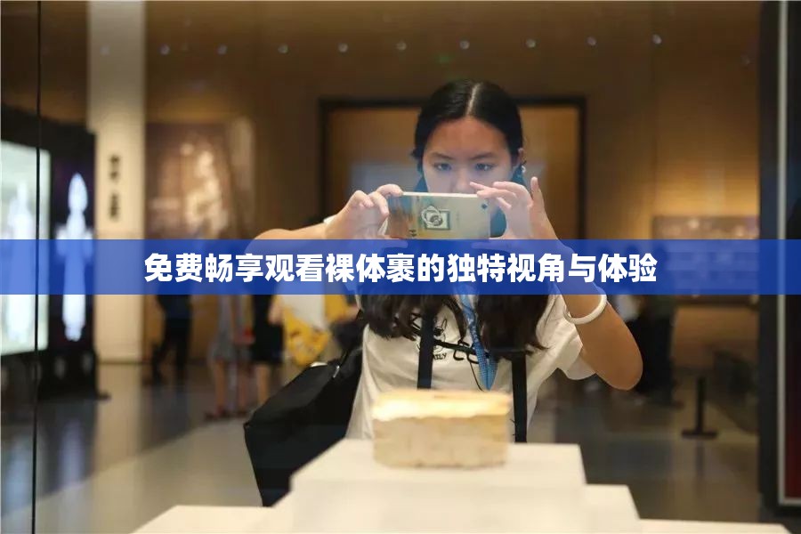 免费畅享观看裸体裹的独特视角与体验