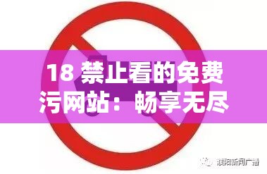 18 禁止看的免费污网站：畅享无尽刺激内容