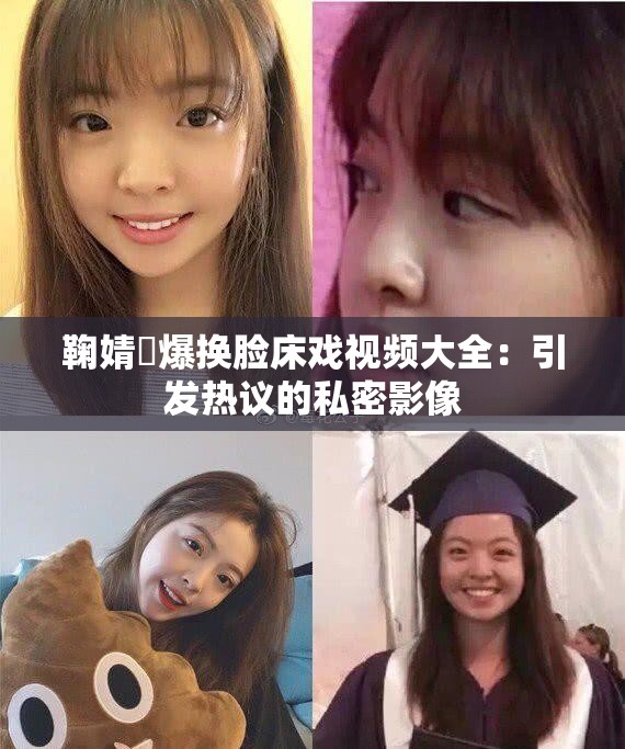 鞠婧祎爆换脸床戏视频大全：引发热议的私密影像