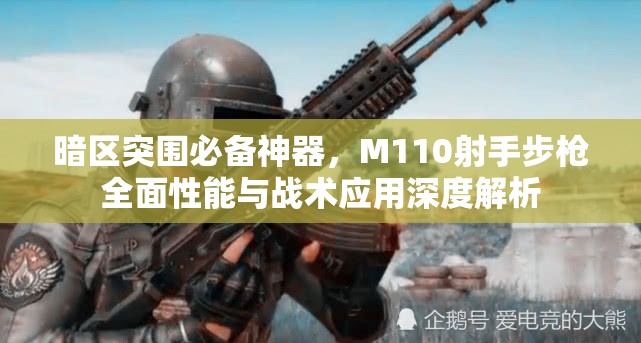 暗区突围必备神器，M110射手步枪全面性能与战术应用深度解析
