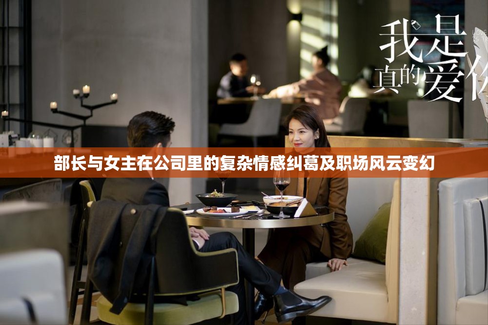部长与女主在公司里的复杂情感纠葛及职场风云变幻