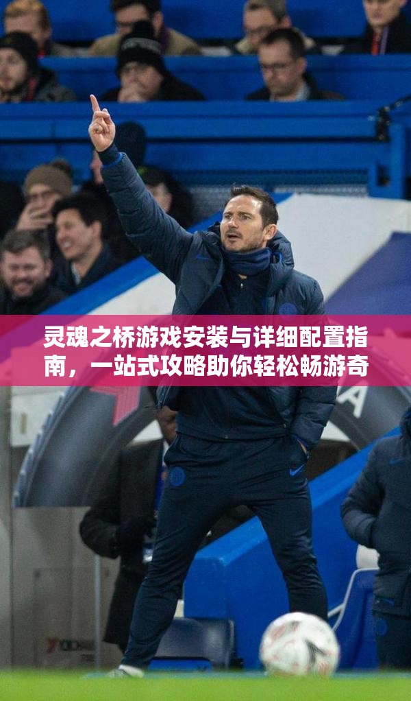 灵魂之桥游戏安装与详细配置指南，一站式攻略助你轻松畅游奇幻游戏世界