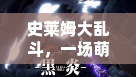 史莱姆大乱斗，一场萌趣横生、精彩绝伦的战斗盛宴，你准备好加入了吗？
