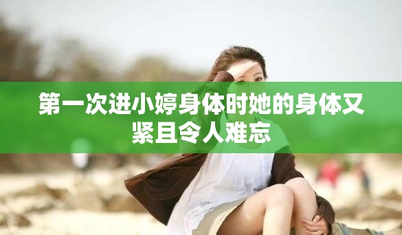 第一次进小婷身体时她的身体又紧且令人难忘